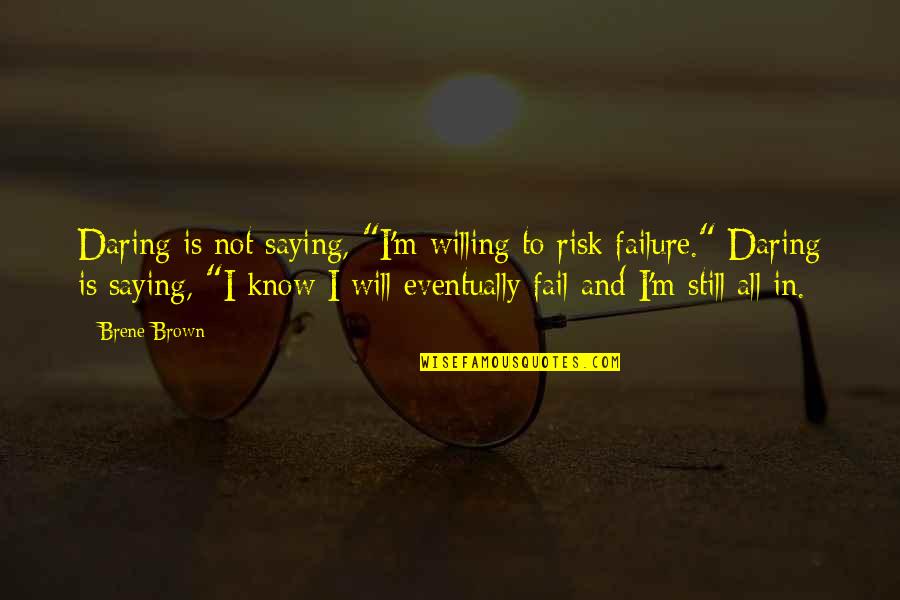 I Will Not Fail Quotes By Brene Brown: Daring is not saying, "I'm willing to risk