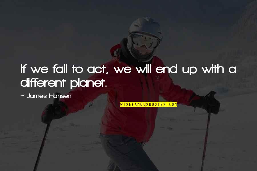I Will Not Fail Quotes By James Hansen: If we fail to act, we will end