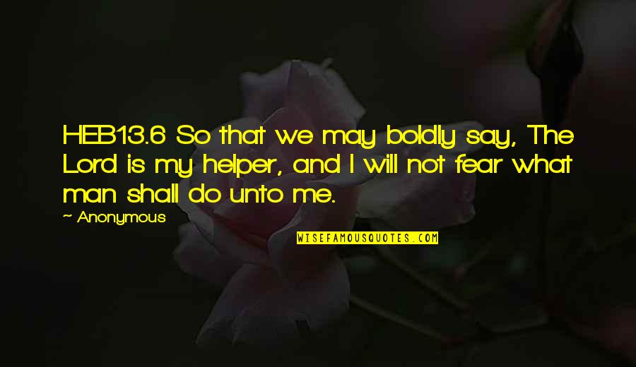 I Will Not Fear Quotes By Anonymous: HEB13.6 So that we may boldly say, The