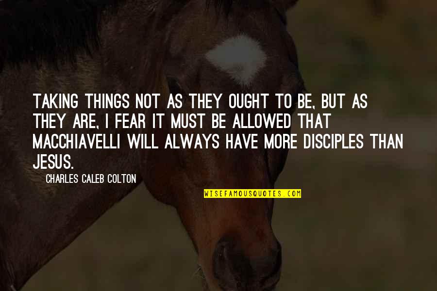 I Will Not Fear Quotes By Charles Caleb Colton: Taking things not as they ought to be,