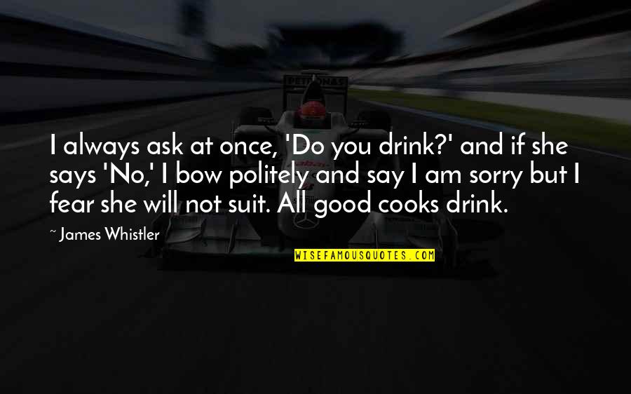 I Will Not Fear Quotes By James Whistler: I always ask at once, 'Do you drink?'
