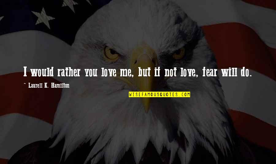 I Will Not Fear Quotes By Laurell K. Hamilton: I would rather you love me, but if