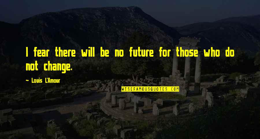 I Will Not Fear Quotes By Louis L'Amour: I fear there will be no future for
