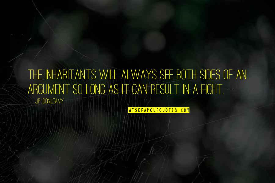 I Will Not Fight For You Quotes By J.P. Donleavy: The inhabitants will always see both sides of I Will Not Fight For You Quotes By J.P. Donleavy: The inhabitants will always see both sides of