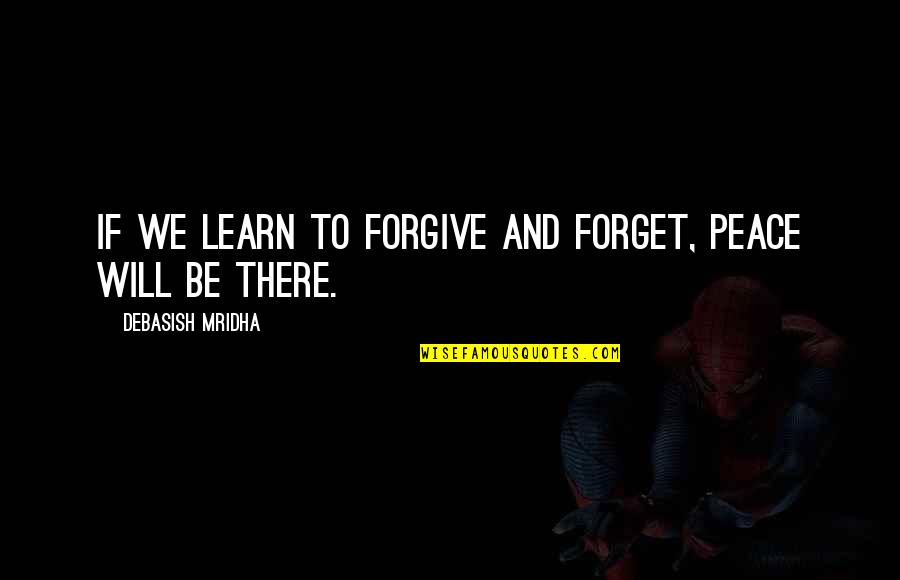 I Will Not Forget You Love Quotes By Debasish Mridha: If we learn to forgive and forget, peace