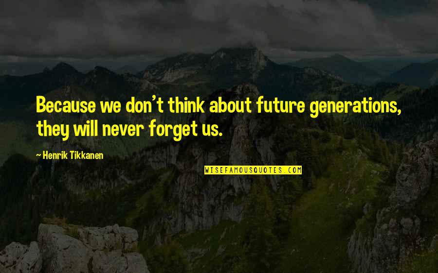 I Will Not Forget You Quotes By Henrik Tikkanen: Because we don't think about future generations, they