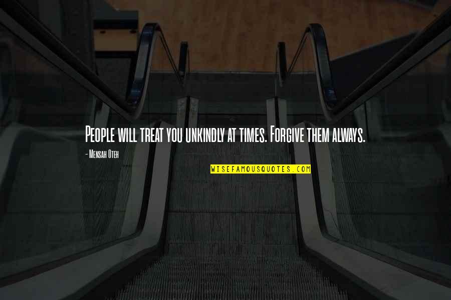 I Will Not Forgive You Quotes By Mensah Oteh: People will treat you unkindly at times. Forgive
