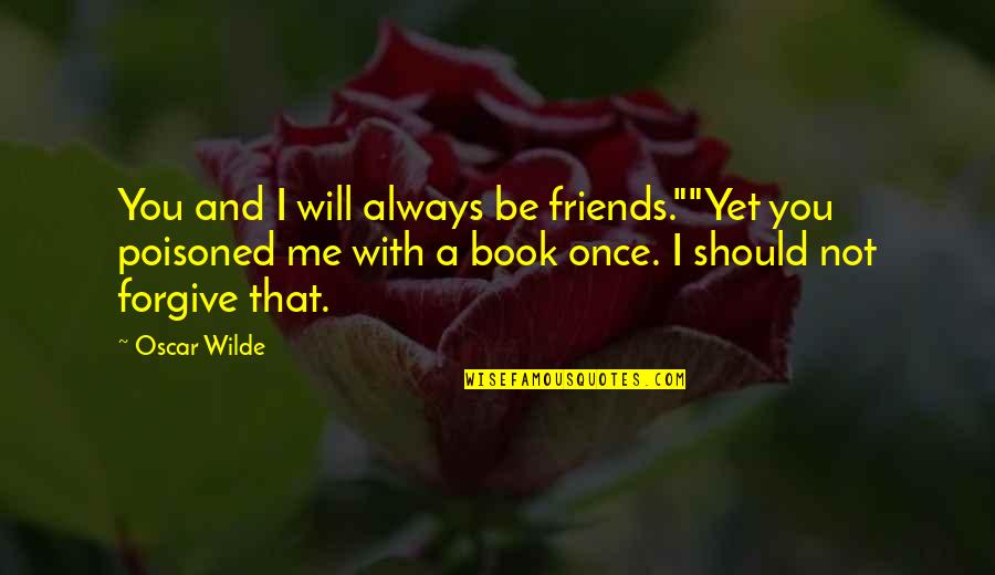 I Will Not Forgive You Quotes By Oscar Wilde: You and I will always be friends.""Yet you I Will Not Forgive You Quotes By Oscar Wilde: You and I will always be friends.""Yet you