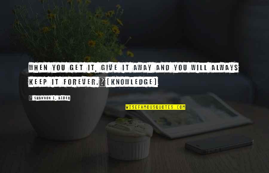 I Will Not Give Up Quotes By Shannon L. Alder: When you get it, give it away and