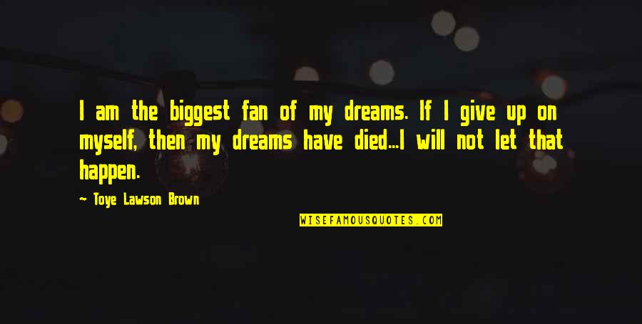 I Will Not Give Up Quotes By Toye Lawson Brown: I am the biggest fan of my dreams.