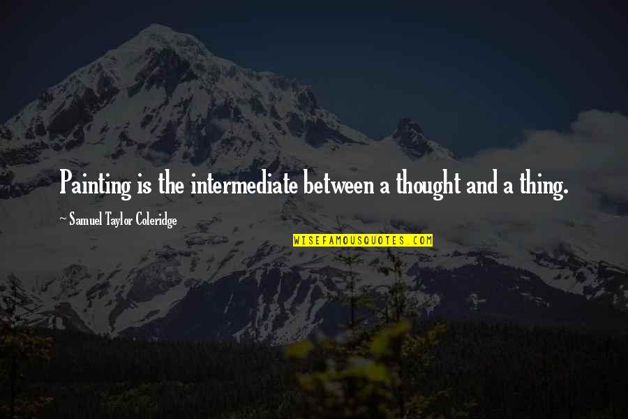 I Will Not Go Down Without A Fight Quotes By Samuel Taylor Coleridge: Painting is the intermediate between a thought and I Will Not Go Down Without A Fight Quotes By Samuel Taylor Coleridge: Painting is the intermediate between a thought and