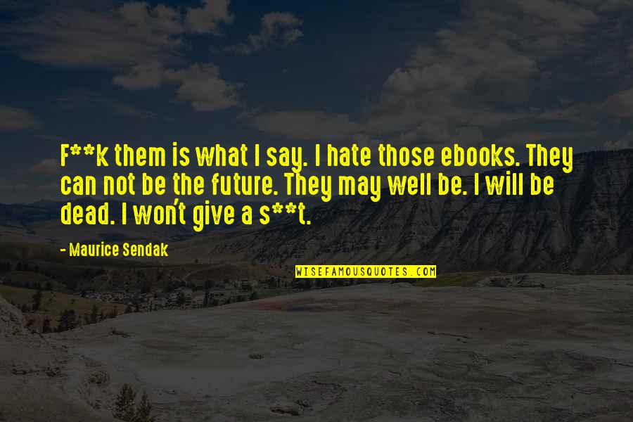 I Will Not Hate Quotes By Maurice Sendak: F**k them is what I say. I hate