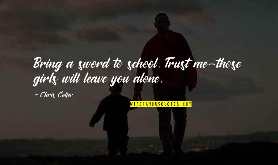 I Will Not Leave You Alone Quotes By Chris Colfer: Bring a sword to school. Trust me-those girls