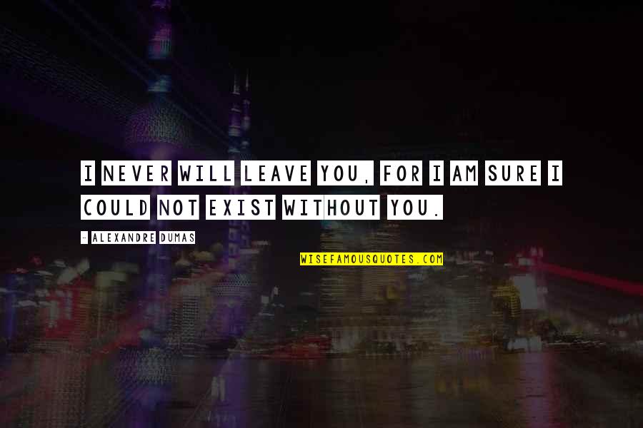 I Will Not Leave You Quotes By Alexandre Dumas: I never will leave you, for I am