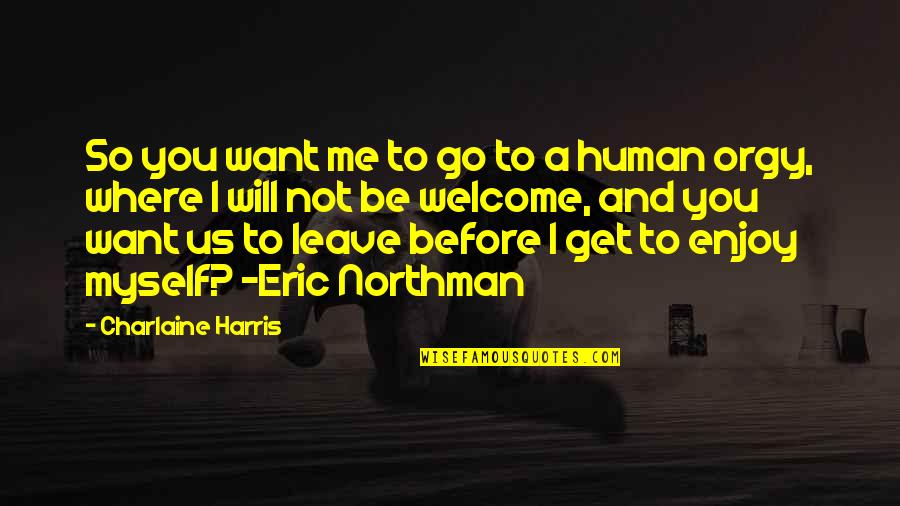 I Will Not Leave You Quotes By Charlaine Harris: So you want me to go to a