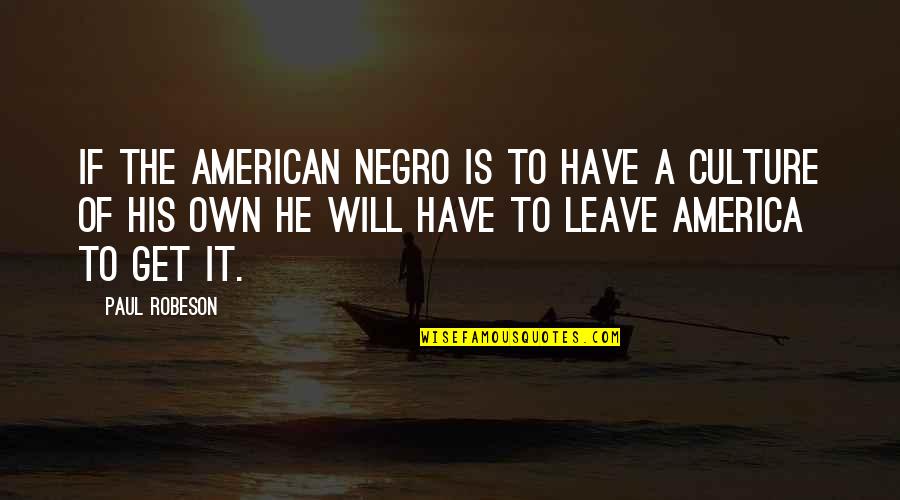 I Will Not Leave You Quotes By Paul Robeson: If the American Negro is to have a