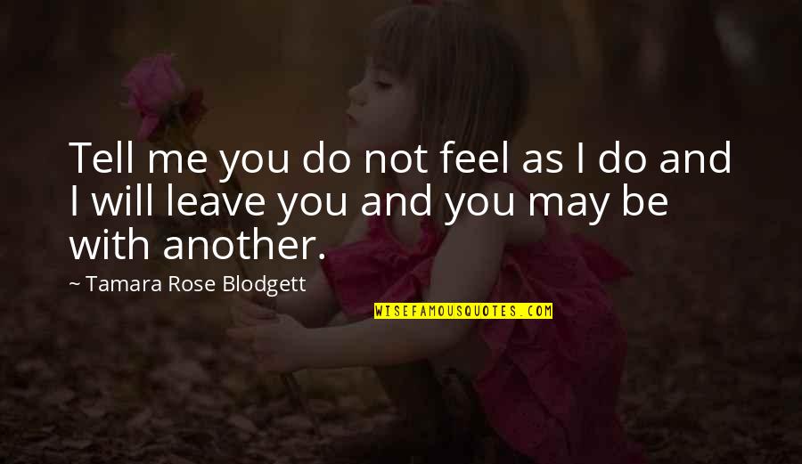 I Will Not Leave You Quotes By Tamara Rose Blodgett: Tell me you do not feel as I