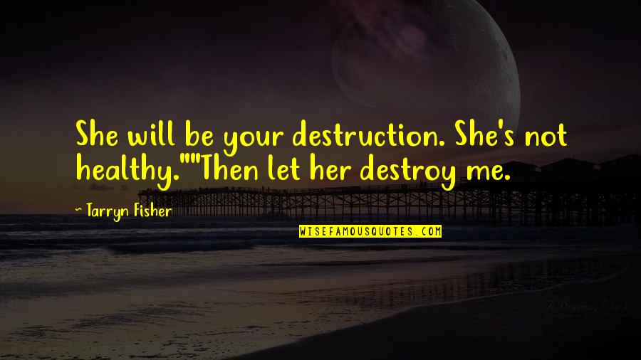 I Will Not Let You Destroy Me Quotes By Tarryn Fisher: She will be your destruction. She's not healthy.""Then