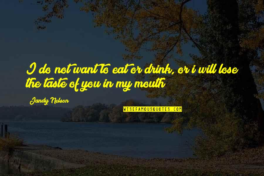 I Will Not Lose Quotes By Jandy Nelson: I do not want to eat or drink,