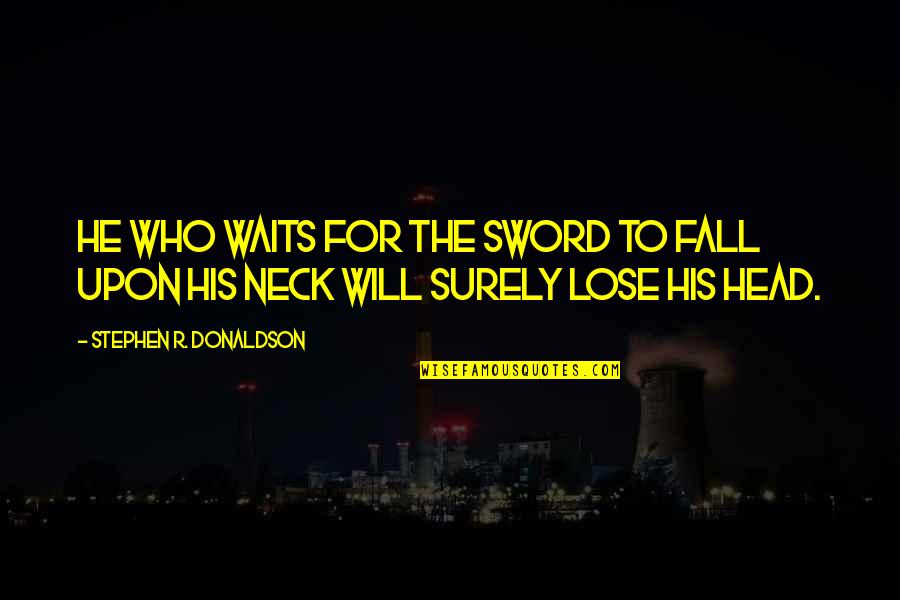 I Will Not Lose Quotes By Stephen R. Donaldson: He who waits for the sword to fall