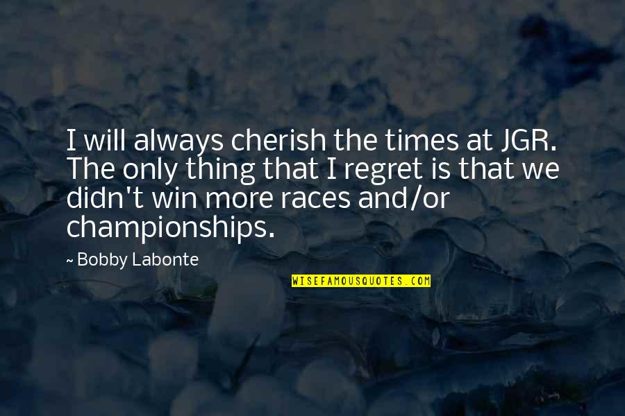 I Will Not Regret Quotes By Bobby Labonte: I will always cherish the times at JGR.