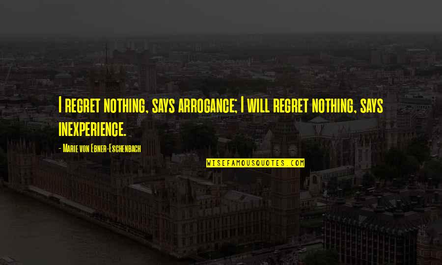 I Will Not Regret Quotes By Marie Von Ebner-Eschenbach: I regret nothing, says arrogance; I will regret