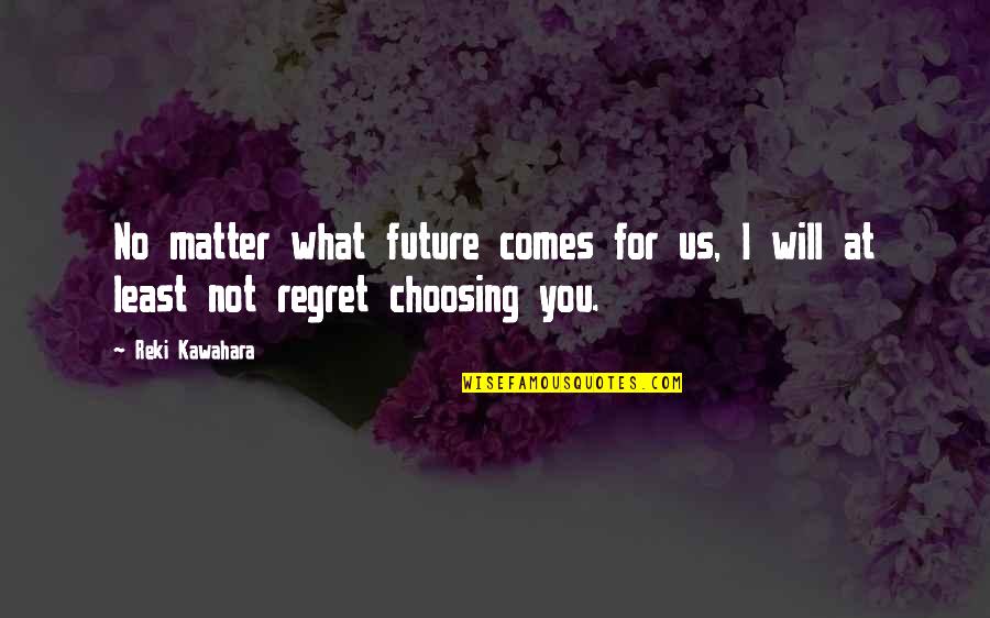 I Will Not Regret Quotes By Reki Kawahara: No matter what future comes for us, I