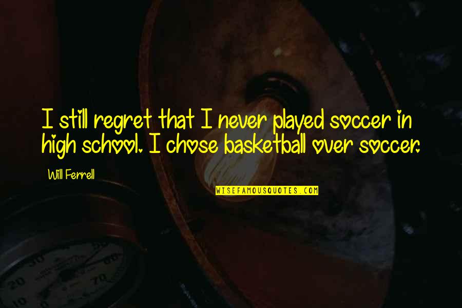 I Will Not Regret Quotes By Will Ferrell: I still regret that I never played soccer
