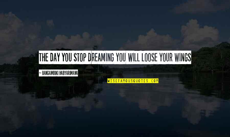 I Will Not Stop Dreaming Quotes By Bangambiki Habyarimana: The day you stop dreaming you will loose