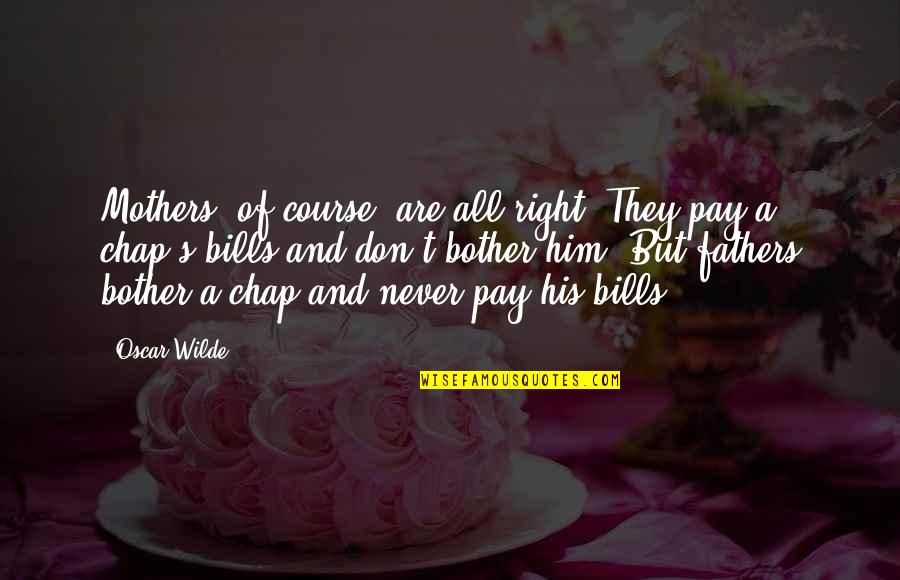 I Will Not Trust You Again Quotes By Oscar Wilde: Mothers, of course, are all right. They pay