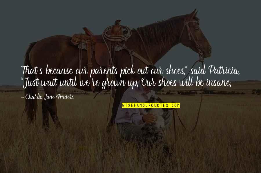 I Will Not Wait For You Quotes By Charlie Jane Anders: That's because our parents pick out our shoes," I Will Not Wait For You Quotes By Charlie Jane Anders: That's because our parents pick out our shoes,"