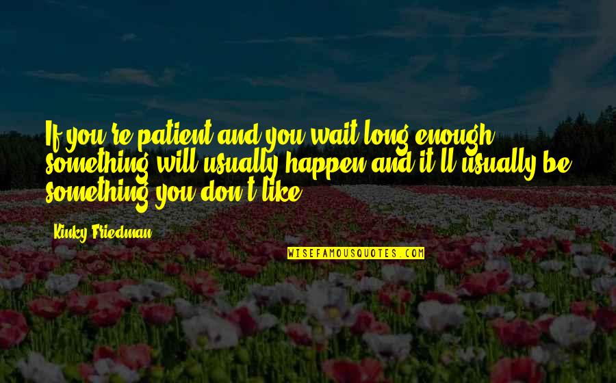 I Will Not Wait For You Quotes By Kinky Friedman: If you're patient and you wait long enough,