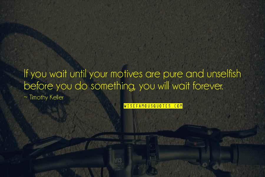 I Will Not Wait Forever Quotes By Timothy Keller: If you wait until your motives are pure