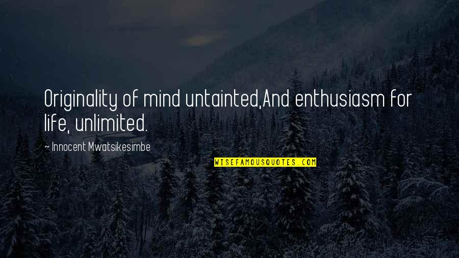 I Will Not Water Myself Down Quote Quotes By Innocent Mwatsikesimbe: Originality of mind untainted,And enthusiasm for life, unlimited.