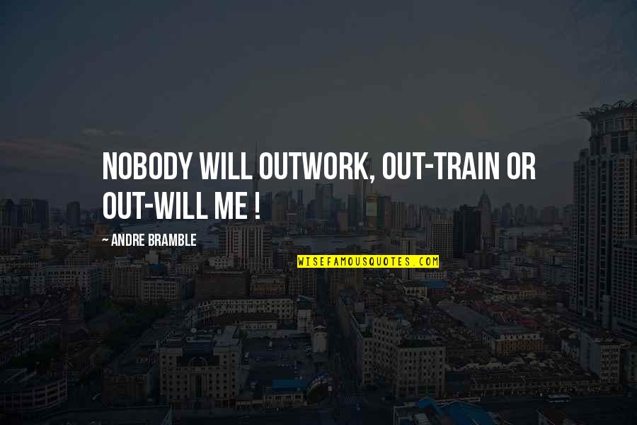 I Will Outwork You Quotes By Andre Bramble: Nobody will outwork, out-train or out-will me ! I Will Outwork You Quotes By Andre Bramble: Nobody will outwork, out-train or out-will me !