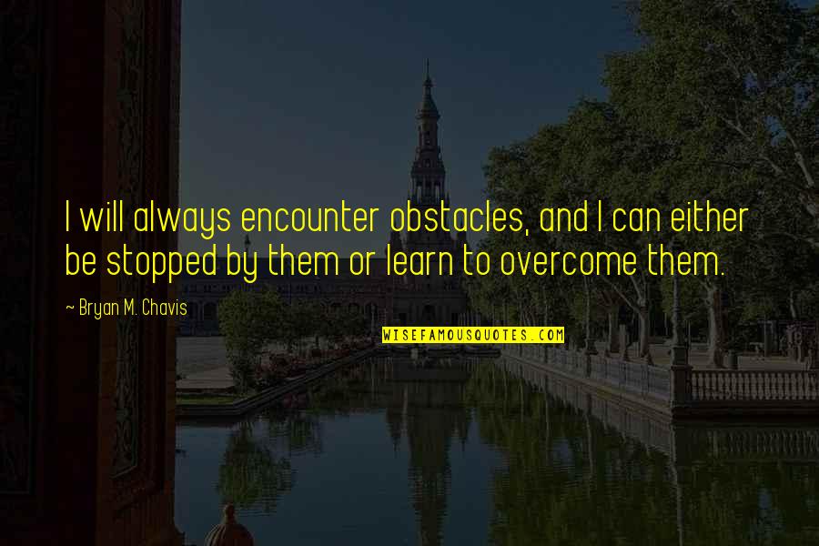 I Will Overcome Quotes By Bryan M. Chavis: I will always encounter obstacles, and I can