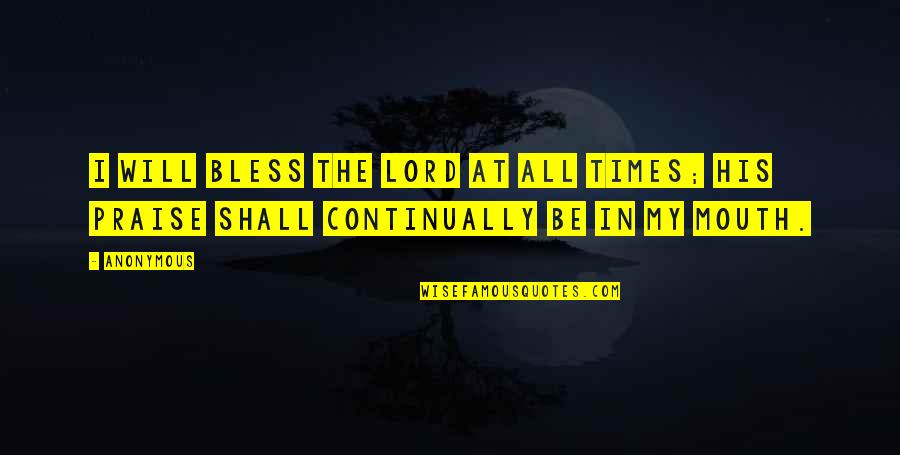 I Will Praise You Lord Quotes By Anonymous: I WILL bless the LORD at all times;