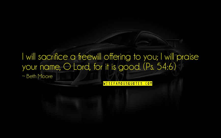 I Will Praise You Lord Quotes By Beth Moore: I will sacrifice a freewill offering to you;