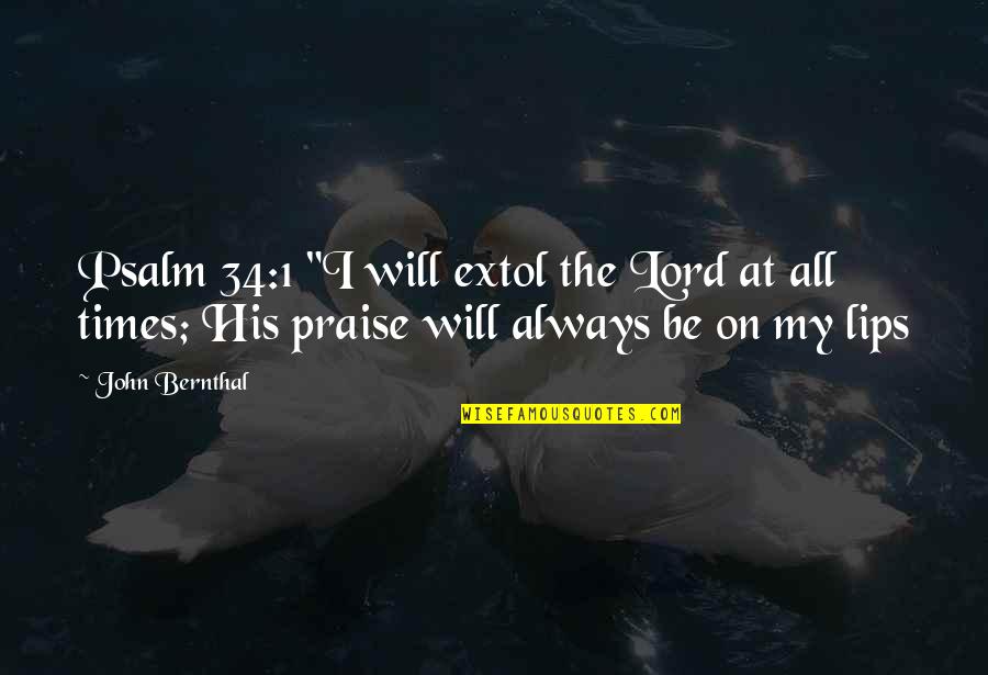 I Will Praise You Lord Quotes By John Bernthal: Psalm 34:1 "I will extol the Lord at