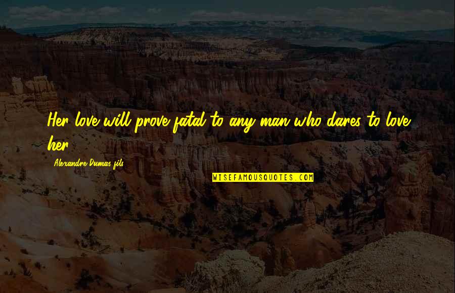 I Will Prove My Love To You Quotes By Alexandre Dumas-fils: Her love will prove fatal to any man I Will Prove My Love To You Quotes By Alexandre Dumas-fils: Her love will prove fatal to any man