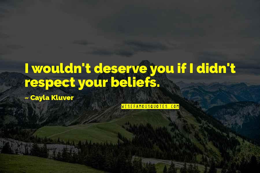 I Will Prove My Love To You Quotes By Cayla Kluver: I wouldn't deserve you if I didn't respect I Will Prove My Love To You Quotes By Cayla Kluver: I wouldn't deserve you if I didn't respect