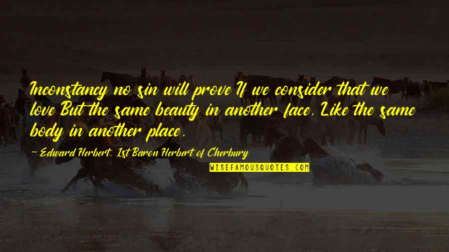 I Will Prove My Love To You Quotes By Edward Herbert, 1st Baron Herbert Of Cherbury: Inconstancy no sin will prove If we consider I Will Prove My Love To You Quotes By Edward Herbert, 1st Baron Herbert Of Cherbury: Inconstancy no sin will prove If we consider
