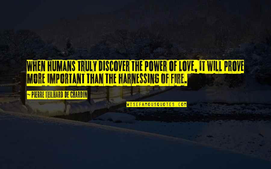 I Will Prove My Love To You Quotes By Pierre Teilhard De Chardin: When humans truly discover the power of love, I Will Prove My Love To You Quotes By Pierre Teilhard De Chardin: When humans truly discover the power of love,