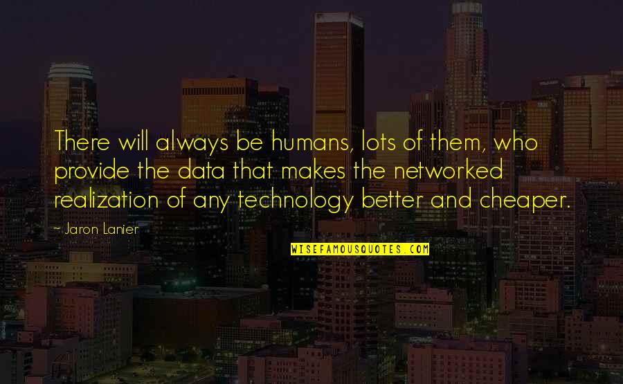 I Will Provide Quotes By Jaron Lanier: There will always be humans, lots of them,
