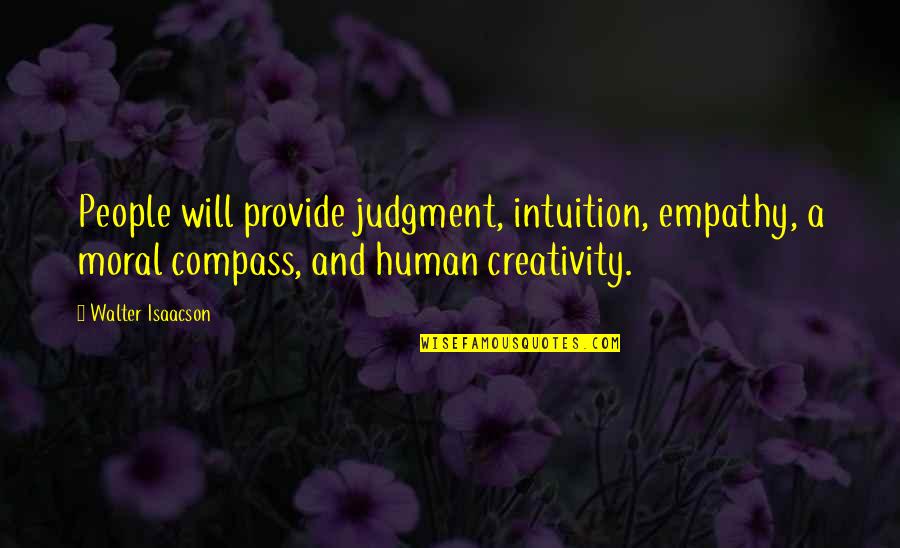 I Will Provide Quotes By Walter Isaacson: People will provide judgment, intuition, empathy, a moral