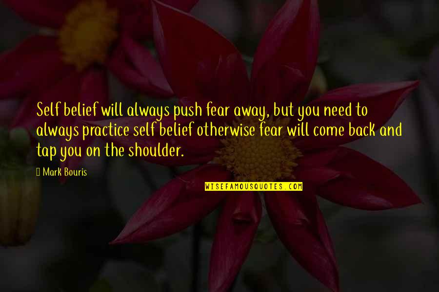 I Will Push You Away Quotes By Mark Bouris: Self belief will always push fear away, but I Will Push You Away Quotes By Mark Bouris: Self belief will always push fear away, but