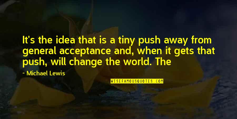 I Will Push You Away Quotes By Michael Lewis: It's the idea that is a tiny push I Will Push You Away Quotes By Michael Lewis: It's the idea that is a tiny push
