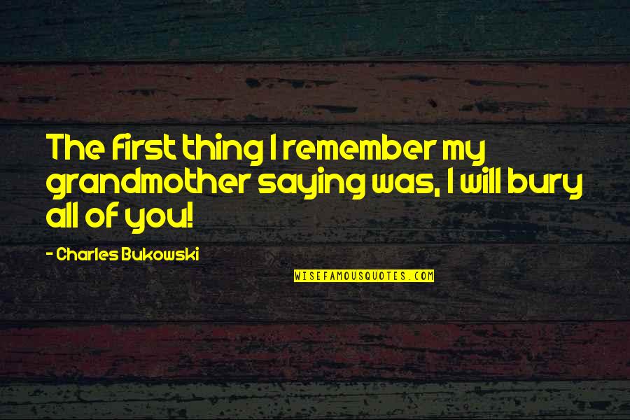 I Will Remember Quotes By Charles Bukowski: The first thing I remember my grandmother saying
