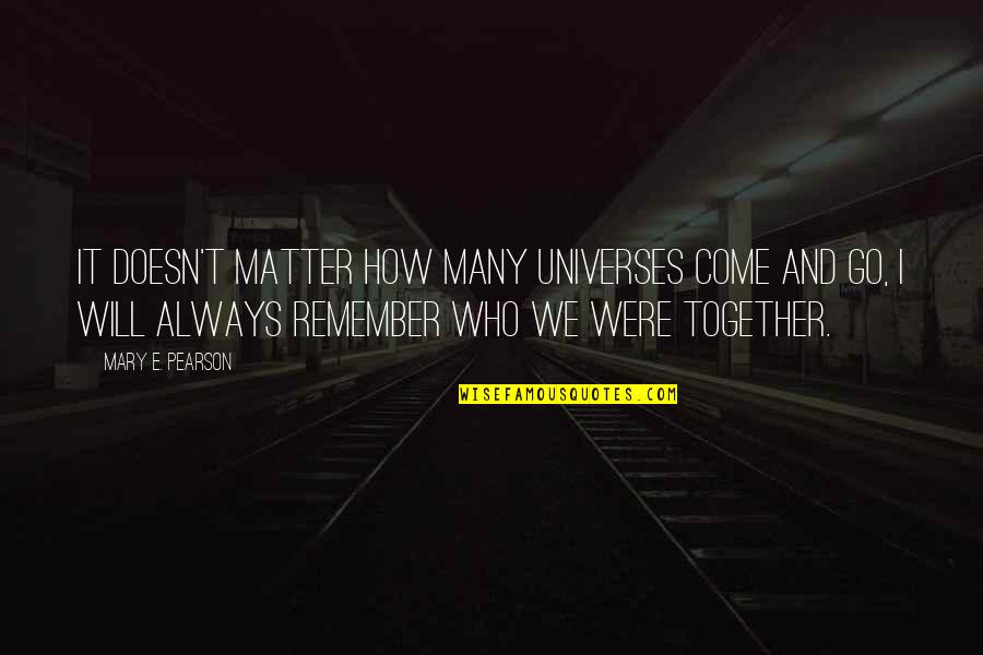 I Will Remember Quotes By Mary E. Pearson: It doesn't matter how many universes come and