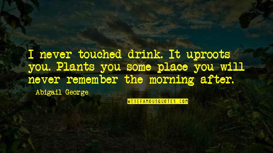 I Will Remember You Quotes By Abigail George: I never touched drink. It uproots you. Plants I Will Remember You Quotes By Abigail George: I never touched drink. It uproots you. Plants